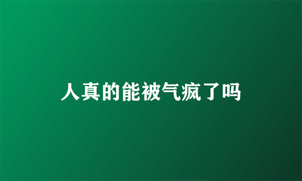 人真的能被气疯了吗