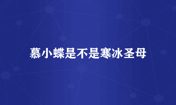 慕小蝶是不是寒冰圣母