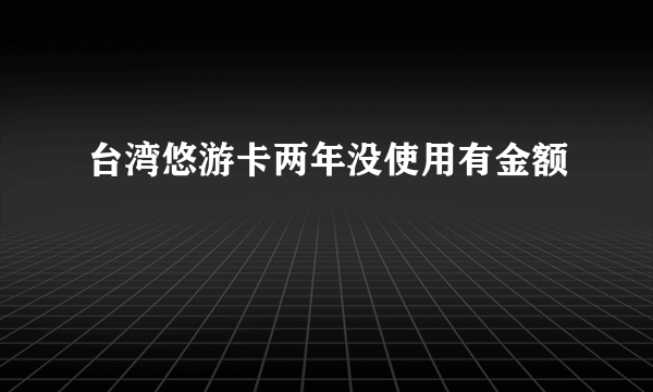 台湾悠游卡两年没使用有金额