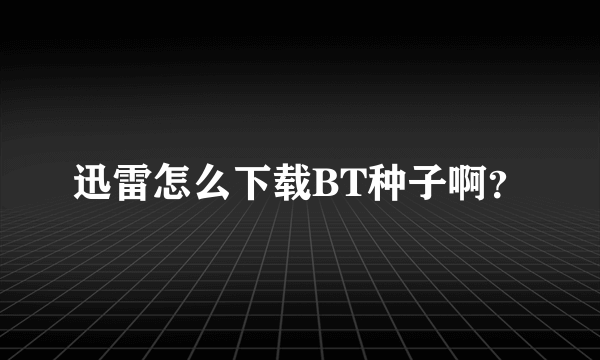 迅雷怎么下载BT种子啊？