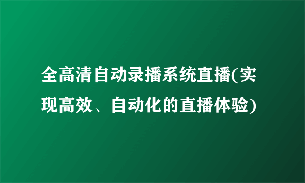 全高清自动录播系统直播(实现高效、自动化的直播体验)