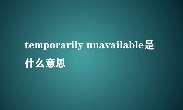 temporarily unavailable是什么意思