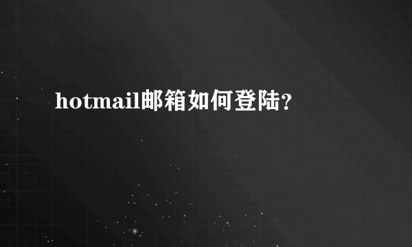 hotmail邮箱如何登陆？