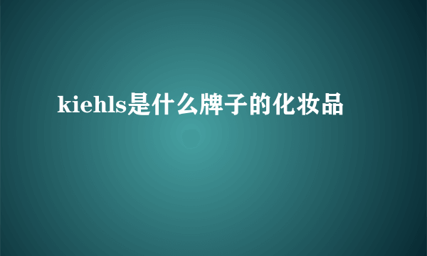 kiehls是什么牌子的化妆品