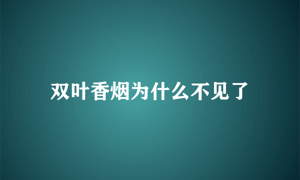 双叶香烟为什么不见了