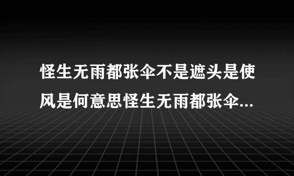 怪生无雨都张伞不是遮头是使风是何意思怪生无雨都张伞不是遮头是使风是什么意思