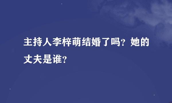 主持人李梓萌结婚了吗？她的丈夫是谁？