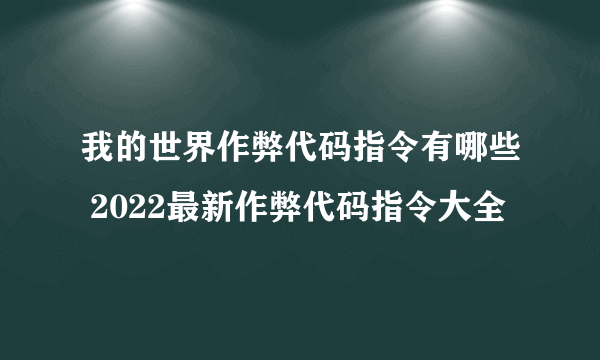 我的世界作弊代码指令有哪些 2022最新作弊代码指令大全