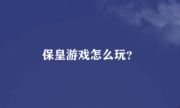 保皇游戏怎么玩？
