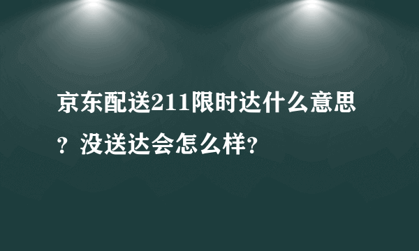 京东配送211限时达什么意思？没送达会怎么样？