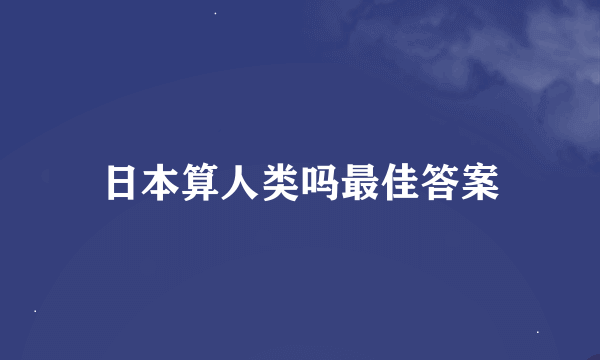 日本算人类吗最佳答案