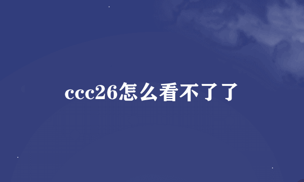 ccc26怎么看不了了