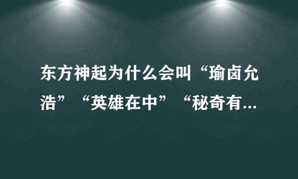 东方神起为什么会叫“瑜卤允浩”“英雄在中”“秘奇有天”“最强昌珉”“细亚俊秀”