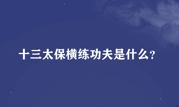 十三太保横练功夫是什么？