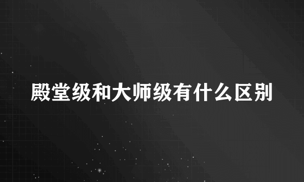 殿堂级和大师级有什么区别