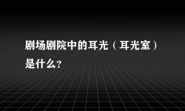 剧场剧院中的耳光（耳光室）是什么？
