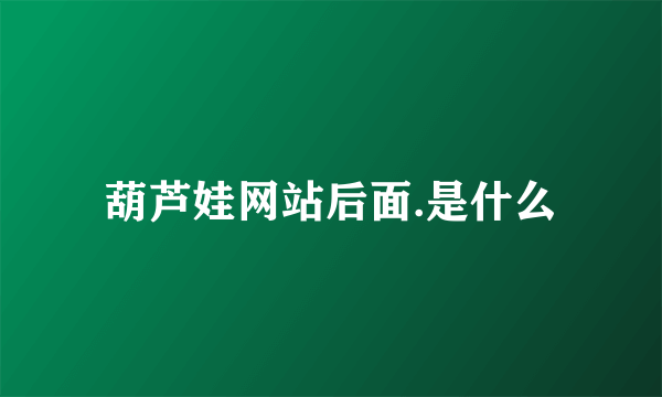 葫芦娃网站后面.是什么