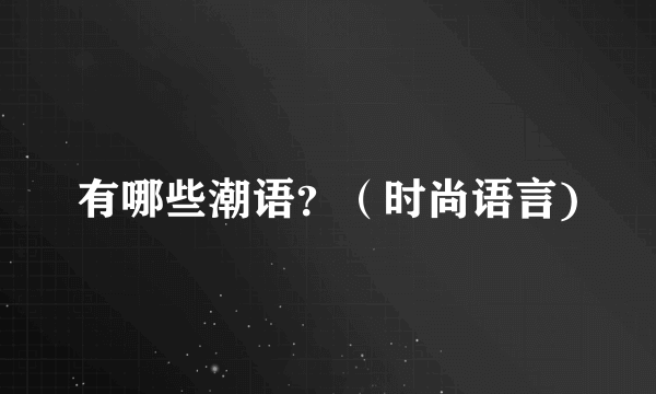 有哪些潮语？（时尚语言)