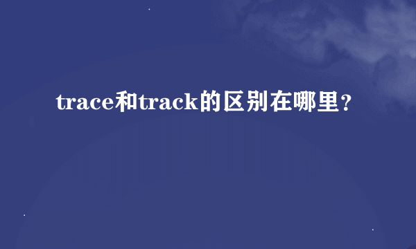 trace和track的区别在哪里？