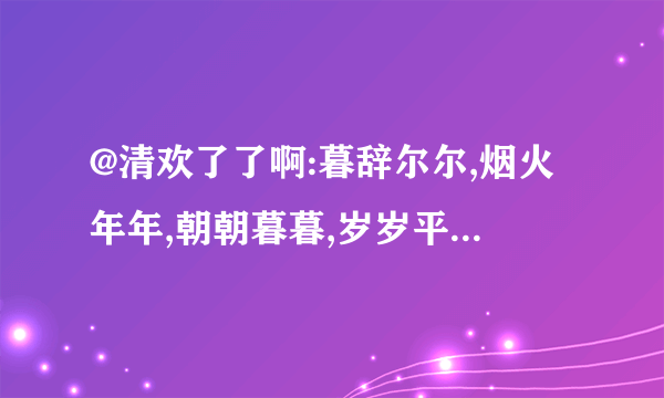 @清欢了了啊:暮辞尔尔,烟火年年,朝朝暮暮,岁岁平安的意思