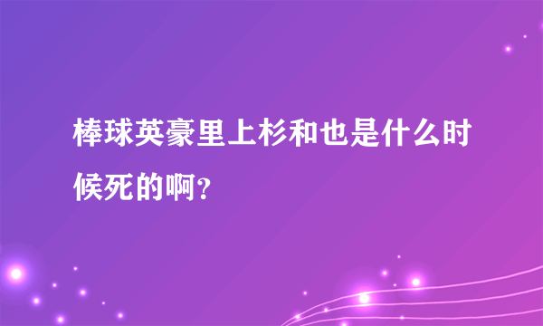 棒球英豪里上杉和也是什么时候死的啊？