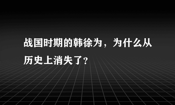 战国时期的韩徐为，为什么从历史上消失了？