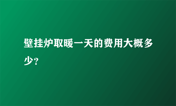 壁挂炉取暖一天的费用大概多少？