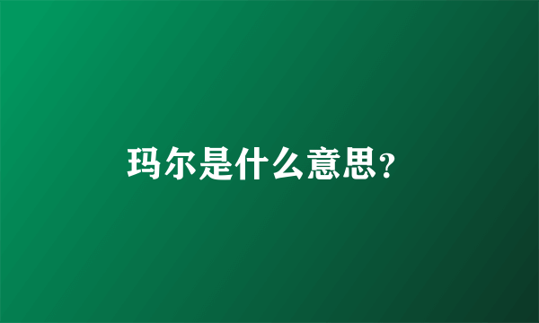 玛尔是什么意思？