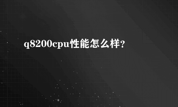 q8200cpu性能怎么样？