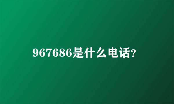 967686是什么电话？