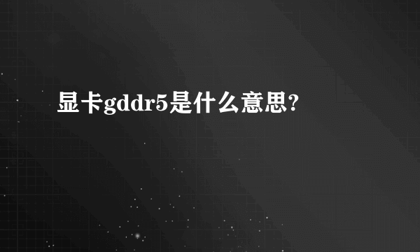 显卡gddr5是什么意思?