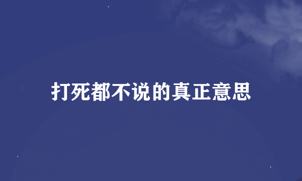 打死都不说的真正意思