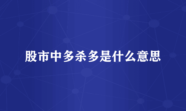 股市中多杀多是什么意思