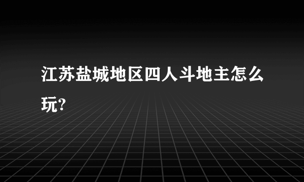 江苏盐城地区四人斗地主怎么玩?