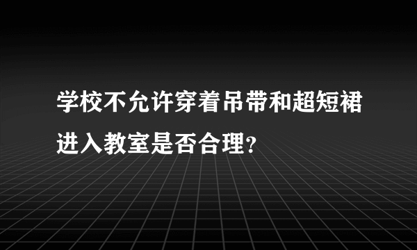 学校不允许穿着吊带和超短裙进入教室是否合理？
