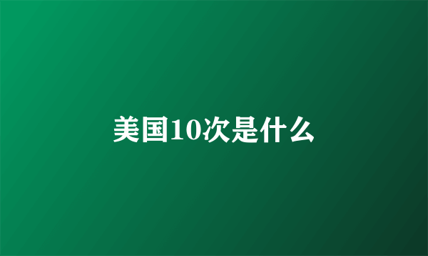 美国10次是什么