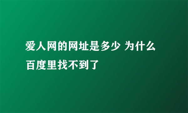 爱人网的网址是多少 为什么百度里找不到了