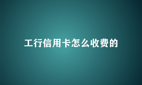 工行信用卡怎么收费的