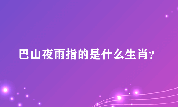 巴山夜雨指的是什么生肖？