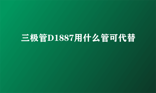 三极管D1887用什么管可代替