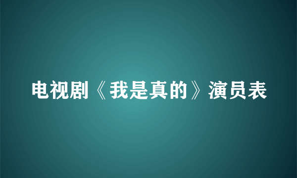电视剧《我是真的》演员表
