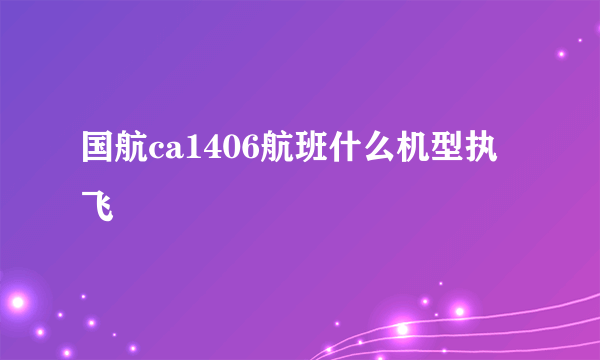 国航ca1406航班什么机型执飞