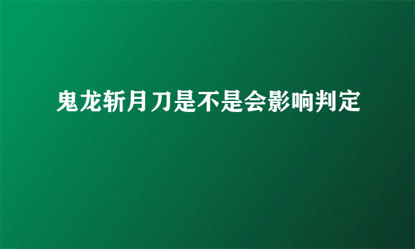 鬼龙斩月刀是不是会影响判定