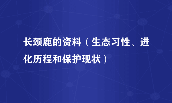 长颈鹿的资料（生态习性、进化历程和保护现状）