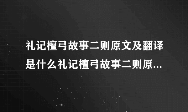 礼记檀弓故事二则原文及翻译是什么礼记檀弓故事二则原文及翻译介绍