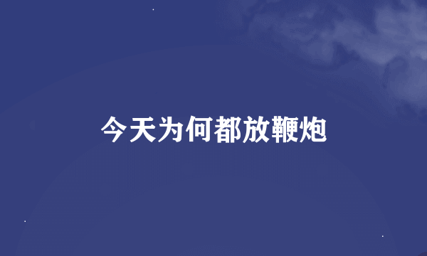今天为何都放鞭炮