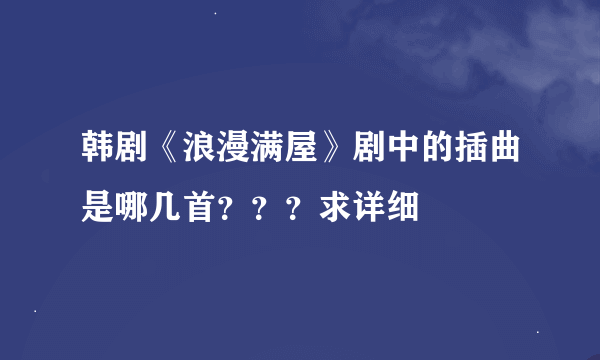 韩剧《浪漫满屋》剧中的插曲是哪几首？？？求详细