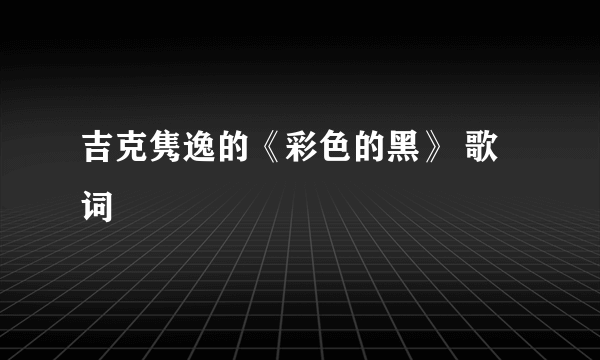 吉克隽逸的《彩色的黑》 歌词