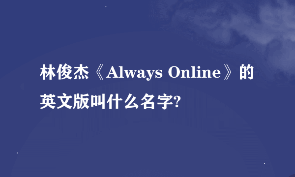 林俊杰《Always Online》的英文版叫什么名字?