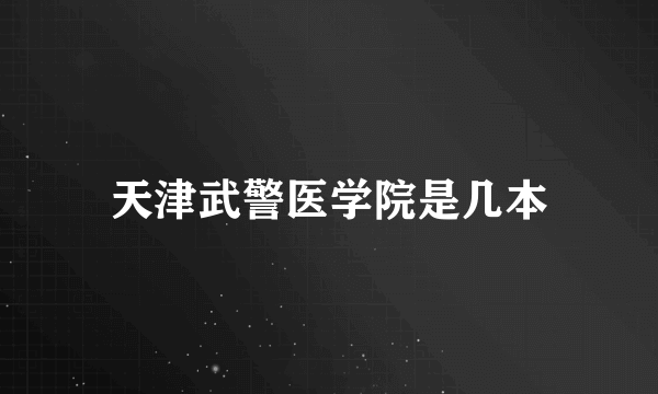 天津武警医学院是几本